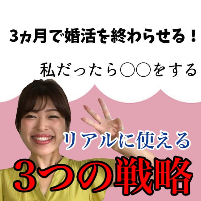 【3ヶ月で婚活を終わらせる】私だったら●●する！リアルに使える3つの戦略【婚活動画】